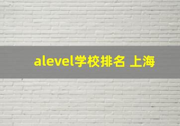 alevel学校排名 上海